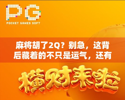麻将胡了2Q？别急，这背后藏着的不只是运气，还有你没读懂的人生牌局