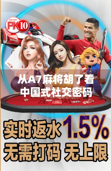 从A7麻将胡了看中国式社交密码,一张牌背后的群体心理与情绪共鸣 从A7麻将胡了看中国式社交密码,一张牌背后的群体心理与情绪共鸣