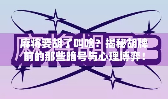 麻将要胡了叫啥?揭秘胡牌前的那些暗号与心理博弈! 麻将要胡了叫啥?揭秘胡牌前的那些暗号与心理博弈!