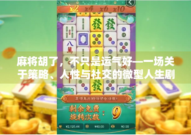 麻将胡了,不只是运气好—一场关于策略、人性与社交的微型人生剧场 麻将胡了,不只是运气好—一场关于策略、人性与社交的微型人生剧场