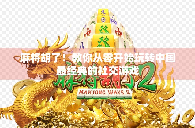麻将胡了!教你从零开始玩转中国最经典的社交游戏 麻将胡了!教你从零开始玩转中国最经典的社交游戏