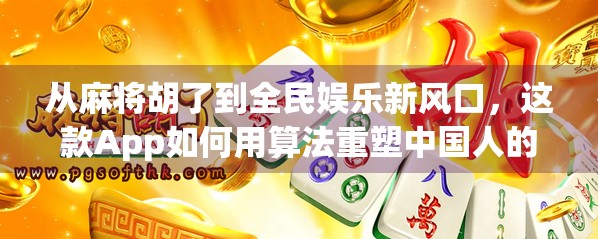 从麻将胡了到全民娱乐新风口，这款App如何用算法重塑中国人的社交方式？