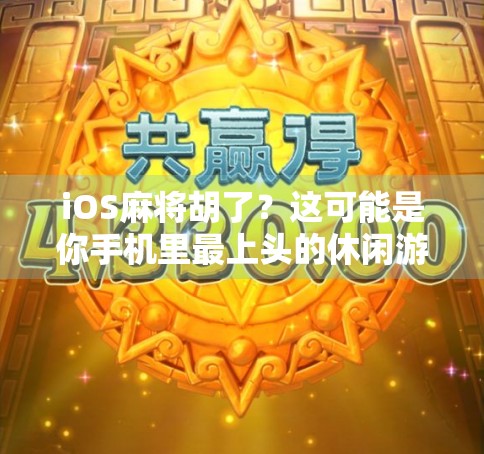 iOS麻将胡了？这可能是你手机里最上头的休闲游戏！