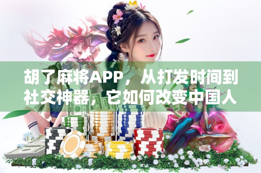 胡了麻将APP,从打发时间到社交神器,它如何改变中国人的娱乐方式? 胡了麻将APP,从打发时间到社交神器,它如何改变中国人的娱乐方式?