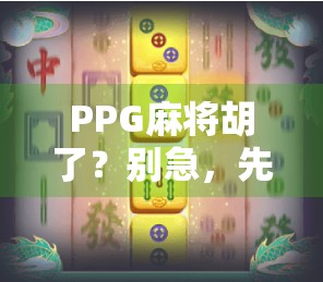 PPG麻将胡了?别急,先搞清楚这背后藏着的数字密码! PPG麻将胡了?别急,先搞清楚这背后藏着的数字密码!
