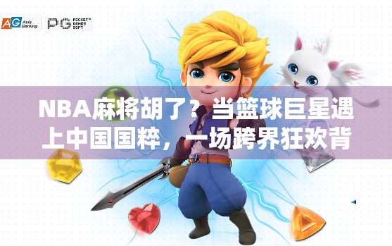 NBA麻将胡了?当篮球巨星遇上中国国粹,一场跨界狂欢背后的流量密码! NBA麻将胡了?当篮球巨星遇上中国国粹,一场跨界狂欢背后的流量密码!