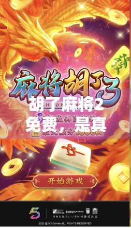 胡了麻将2免费，是真香还是陷阱？深度测评告诉你真相！