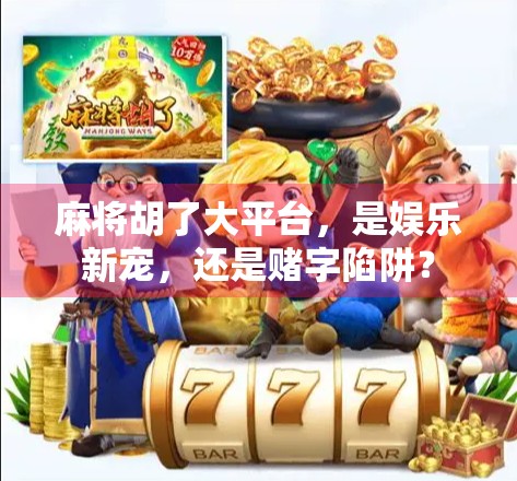 麻将胡了大平台，是娱乐新宠，还是赌字陷阱？