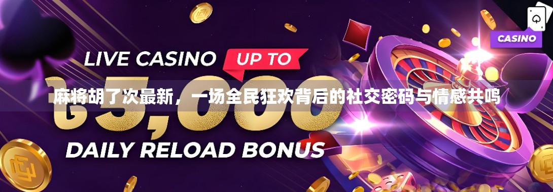 麻将胡了次最新，一场全民狂欢背后的社交密码与情感共鸣