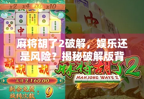 麻将胡了2破解,娱乐还是风险?揭秘破解版背后的真相! 麻将胡了2破解,娱乐还是风险?揭秘破解版背后的真相!