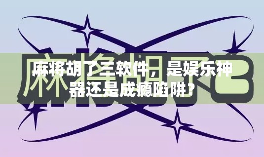 麻将胡了三软件,是娱乐神器还是成瘾陷阱? 麻将胡了三软件,是娱乐神器还是成瘾陷阱?