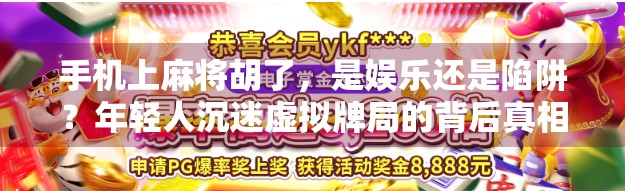 手机上麻将胡了,是娱乐还是陷阱?年轻人沉迷虚拟牌局的背后真相 手机上麻将胡了,是娱乐还是陷阱?年轻人沉迷虚拟牌局的背后真相