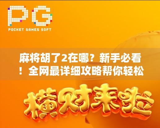 麻将胡了2在哪？新手必看！全网最详细攻略帮你轻松找到游戏入口！