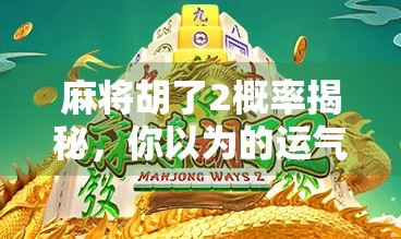 麻将胡了2概率揭秘，你以为的运气其实是数学游戏！