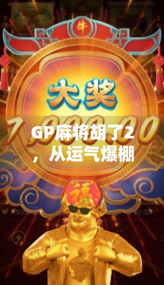 GP麻将胡了2,从运气爆棚到技术流的逆袭之路 GP麻将胡了2,从运气爆棚到技术流的逆袭之路