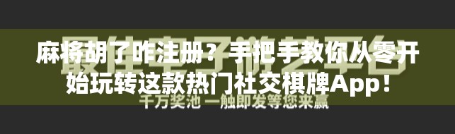 麻将胡了咋注册？手把手教你从零开始玩转这款热门社交棋牌App！