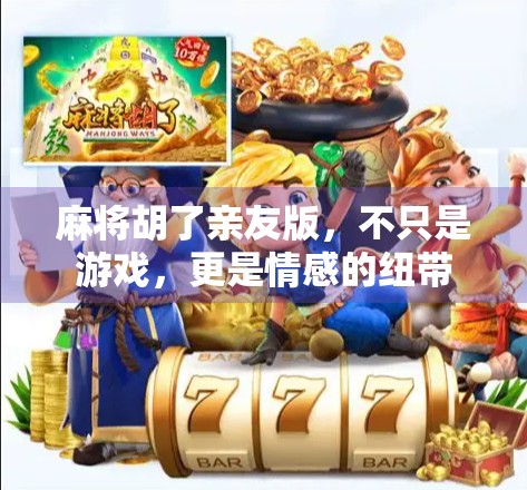 麻将胡了亲友版,不只是游戏,更是情感的纽带 麻将胡了亲友版,不只是游戏,更是情感的纽带