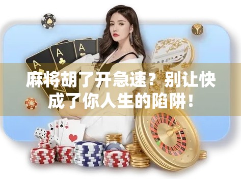 麻将胡了开急速?别让快成了你人生的陷阱! 麻将胡了开急速?别让快成了你人生的陷阱!