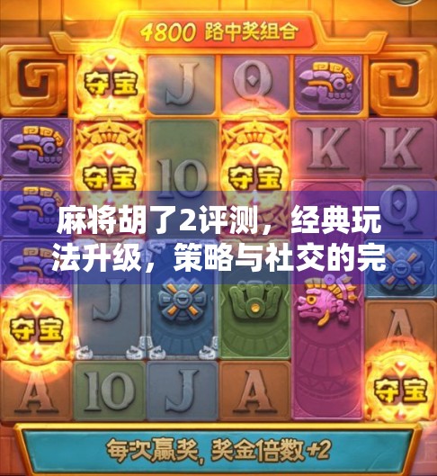 麻将胡了2评测，经典玩法升级，策略与社交的完美融合！