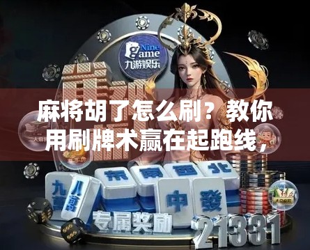 麻将胡了怎么刷？教你用刷牌术赢在起跑线，但别真刷！