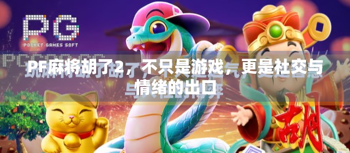PF麻将胡了2,不只是游戏,更是社交与情绪的出口 PF麻将胡了2,不只是游戏,更是社交与情绪的出口