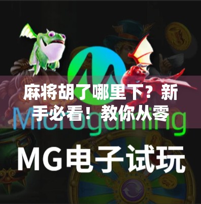 麻将胡了哪里下？新手必看！教你从零学会打麻将，轻松上手不迷路！