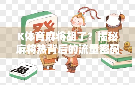 K体育麻将胡了？揭秘麻将热背后的流量密码与社交裂变逻辑