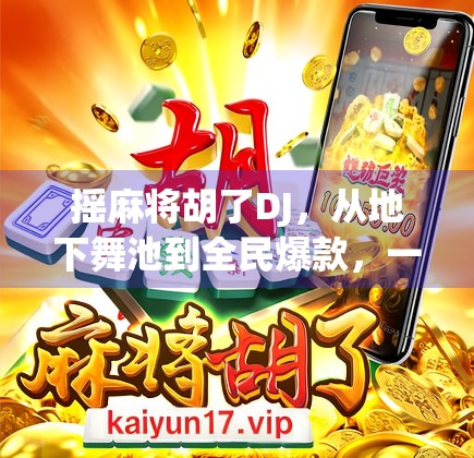 摇麻将胡了DJ，从地下舞池到全民爆款，一个音乐人的胡牌人生