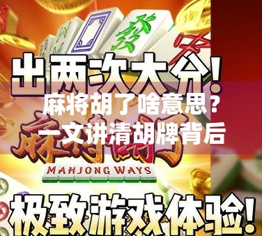 麻将胡了啥意思?一文讲清胡牌背后的玄机与文化密码! 麻将胡了啥意思?一文讲清胡牌背后的玄机与文化密码!