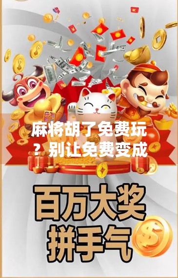 麻将胡了免费玩？别让免费变成你的陷阱！