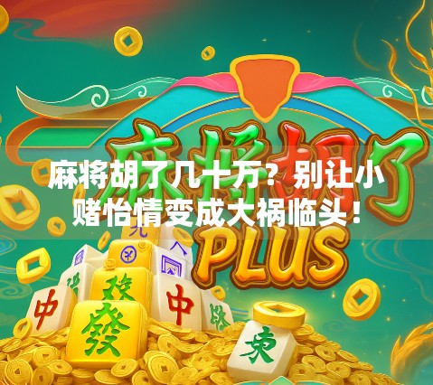 麻将胡了几十万？别让小赌怡情变成大祸临头！