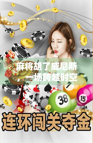 麻将胡了威尼斯，一场跨越时空的牌局狂欢