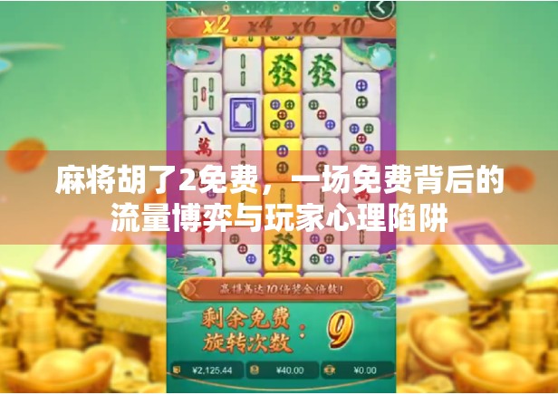 麻将胡了2免费,一场免费背后的流量博弈与玩家心理陷阱 麻将胡了2免费,一场免费背后的流量博弈与玩家心理陷阱