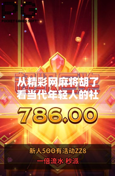 从精彩网麻将胡了看当代年轻人的社交密码，一场虚拟牌局背后的现实共鸣