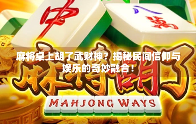 麻将桌上胡了武财神？揭秘民间信仰与娱乐的奇妙融合！