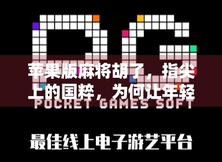 苹果版麻将胡了,指尖上的国粹,为何让年轻人爱不释手? 苹果版麻将胡了,指尖上的国粹,为何让年轻人爱不释手?
