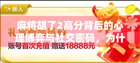 麻将胡了2高分背后的心理博弈与社交密码，为什么它能成为全民爆款？