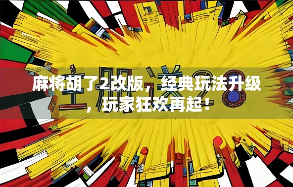 麻将胡了2改版，经典玩法升级，玩家狂欢再起！