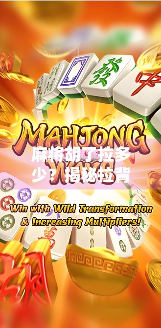 麻将胡了拉多少?揭秘拉背后的玄机与社交密码! 麻将胡了拉多少?揭秘拉背后的玄机与社交密码!