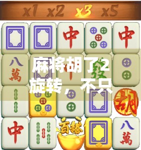 麻将胡了2旋转，不只是游戏，更是中国式社交的缩影