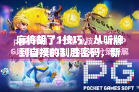 麻将胡了1技巧,从听牌到自摸的制胜密码,新手也能秒变高手! 麻将胡了1技巧,从听牌到自摸的制胜密码,新手也能秒变高手!