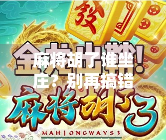 麻将胡了谁坐庄?别再搞错了!新手必看的庄家规则全解析! 麻将胡了谁坐庄?别再搞错了!新手必看的庄家规则全解析!