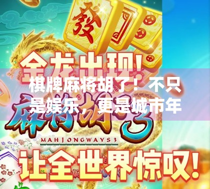 棋牌麻将胡了!不只是娱乐,更是城市年轻人的精神解压舱 棋牌麻将胡了!不只是娱乐,更是城市年轻人的精神解压舱