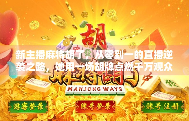 新主播麻将胡了,从零到一的直播逆袭之路,她用一场胡牌点燃千万观众热情 新主播麻将胡了,从零到一的直播逆袭之路,她用一场胡牌点燃千万观众热情