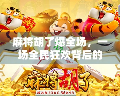 麻将胡了爆全场,一场全民狂欢背后的社交密码与情绪释放 麻将胡了爆全场,一场全民狂欢背后的社交密码与情绪释放