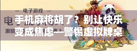 手机麻将胡了?别让快乐变成焦虑—警惕虚拟牌桌背后的成瘾陷阱 手机麻将胡了?别让快乐变成焦虑—警惕虚拟牌桌背后的成瘾陷阱