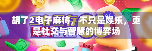 胡了2电子麻将,不只是娱乐,更是社交与智慧的博弈场 胡了2电子麻将,不只是娱乐,更是社交与智慧的博弈场