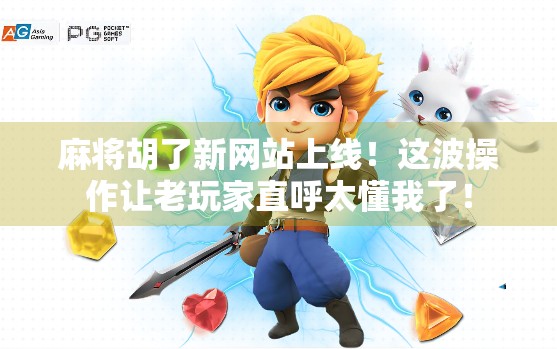 麻将胡了新网站上线!这波操作让老玩家直呼太懂我了! 麻将胡了新网站上线!这波操作让老玩家直呼太懂我了!