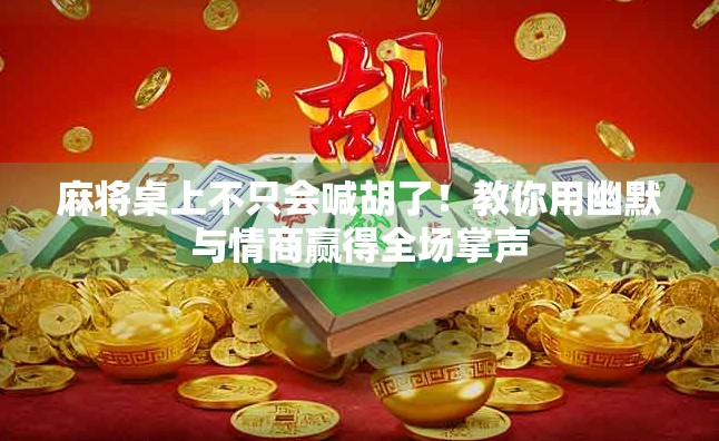 麻将桌上不只会喊胡了！教你用幽默与情商赢得全场掌声
