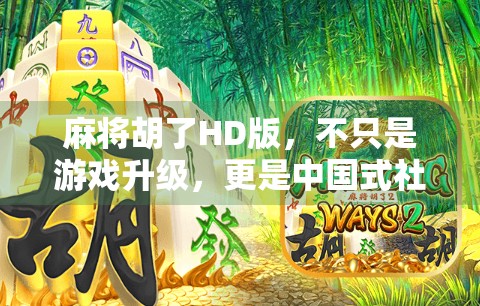 麻将胡了HD版，不只是游戏升级，更是中国式社交的数字重生